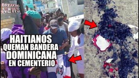 Haitianos Queman Bandera De Rep Dom Y Estados Unidos En Cementerio