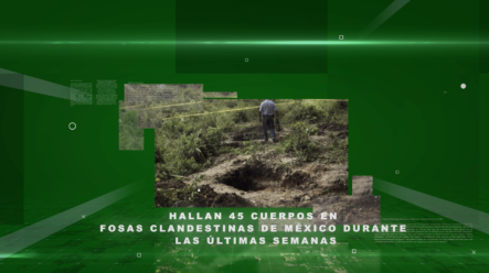 Hallan 45 Cuerpos En Fosas Clandestinas De México Durante Las últimas Semanas