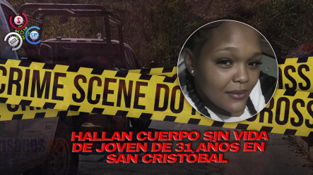 Hallan Descuartizada A Joven En San Cristóbal; Principal Sospechoso Es Su Expareja, Un Exconvicto Por Asesinato
