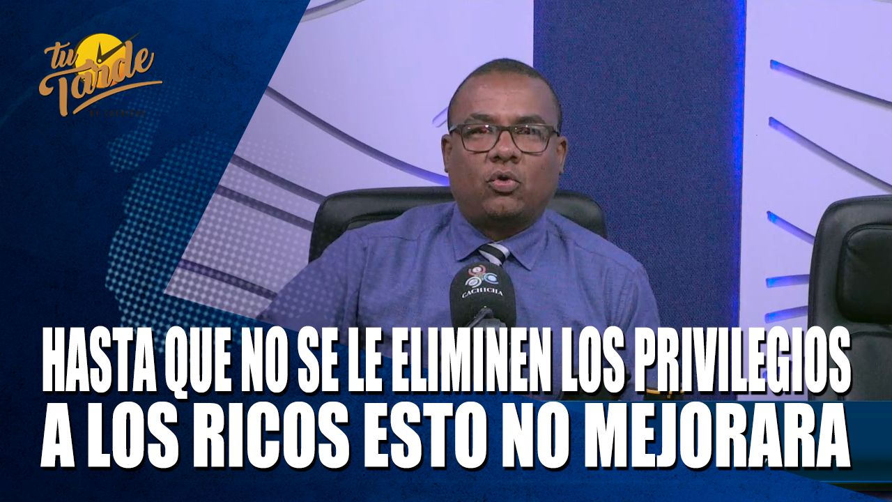 Hasta Que No Se Le Eliminen Los Privilegios A Los Ricos Esto No Mejorara – Tu Tarde By Cachicha