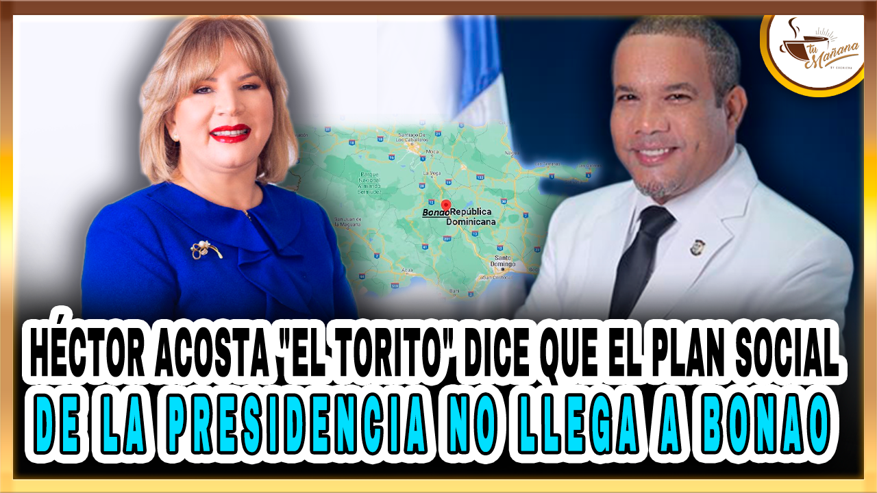 Héctor Acosta: “El Plan Social De La Presidencia No Llega A Bonao” – Tu Mañana By Cachicha