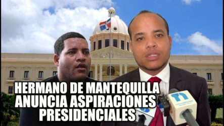 Hermano De Mantequilla Anuncia Aspiraciones A La Presidencia De RD