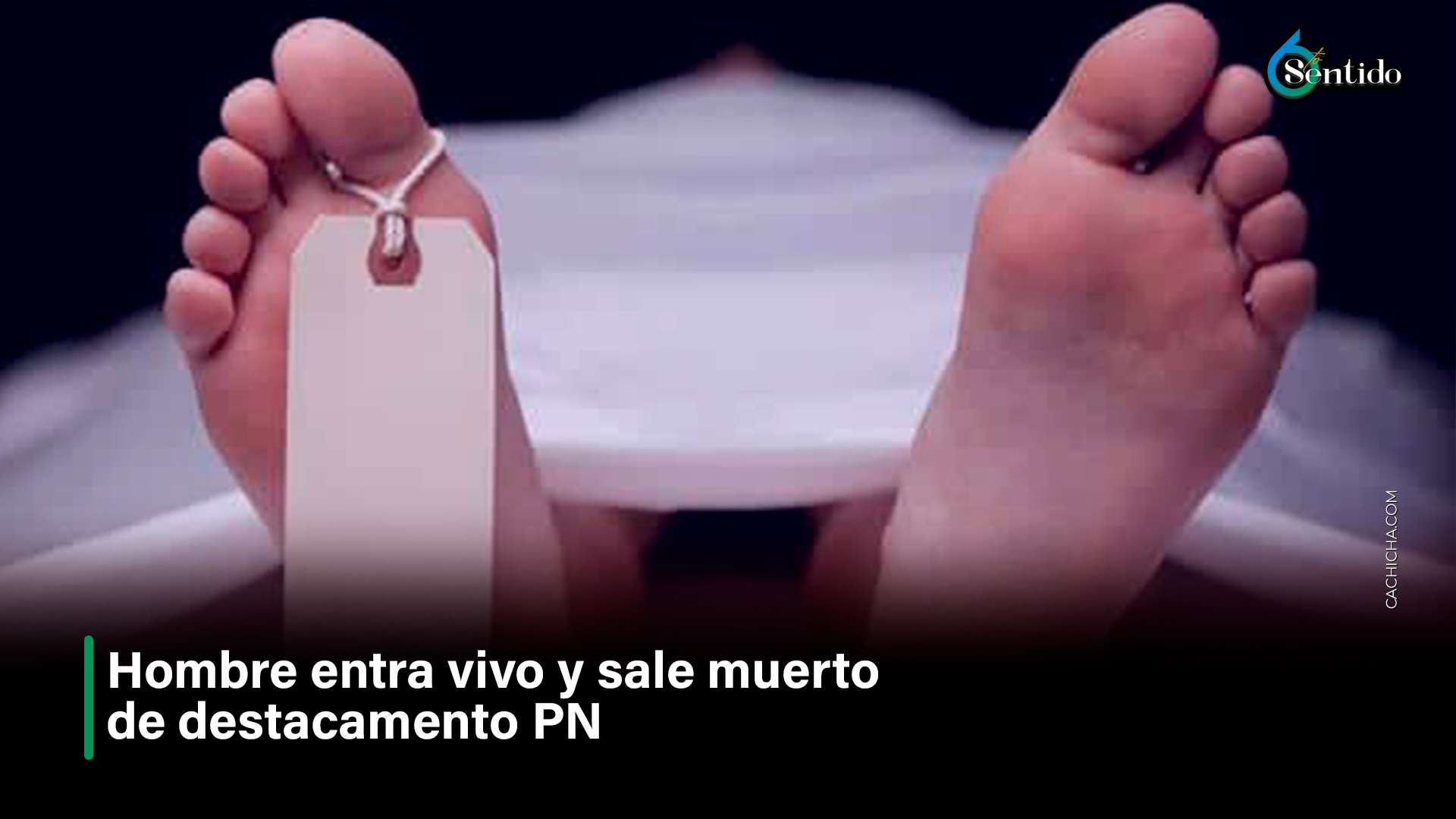 Hombre Entra Vivo Y Sale Muerto De Destacamento De La PN – 6to Sentido By Cachicha