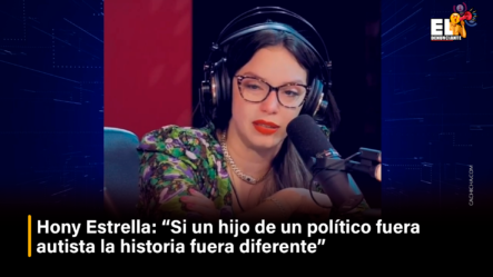 Hony Estrella: “Si Un Hijo De Un Político Fuera Autista, La Historia Fuera Diferente” – El Denunciante By Cachicha