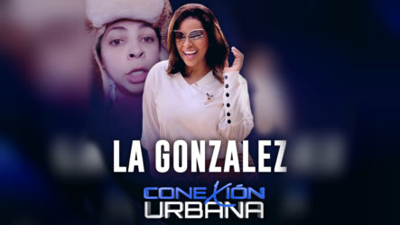 Entrevista Exclusiva A “La Gonzalez” En Conexión Urbana