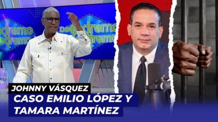 Johnny Vásquez Habla Del Caso Emilio López Y Tamara Martínez