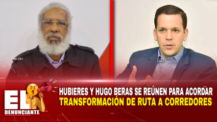 Hubieres Y Hugo Beras Se Reúnen Para Acordar Transformación De Ruta A Corredores | El Denunciante By Cachicha