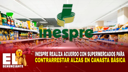 INESPRE Realiza Acuerdo Con Supermercados Para Contrarrestar Alzas En Canasta Básica | El Denunciante By Cachicha