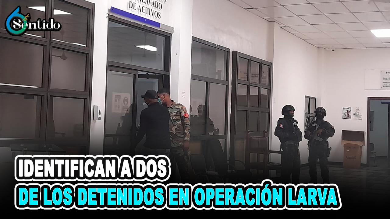 Identifican A Dos De Los Detenidos En Operación Larva | 6to Sentido