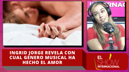 Ingrid Jorge Revela Con Cual Género Musical Ha Hecho El Amor