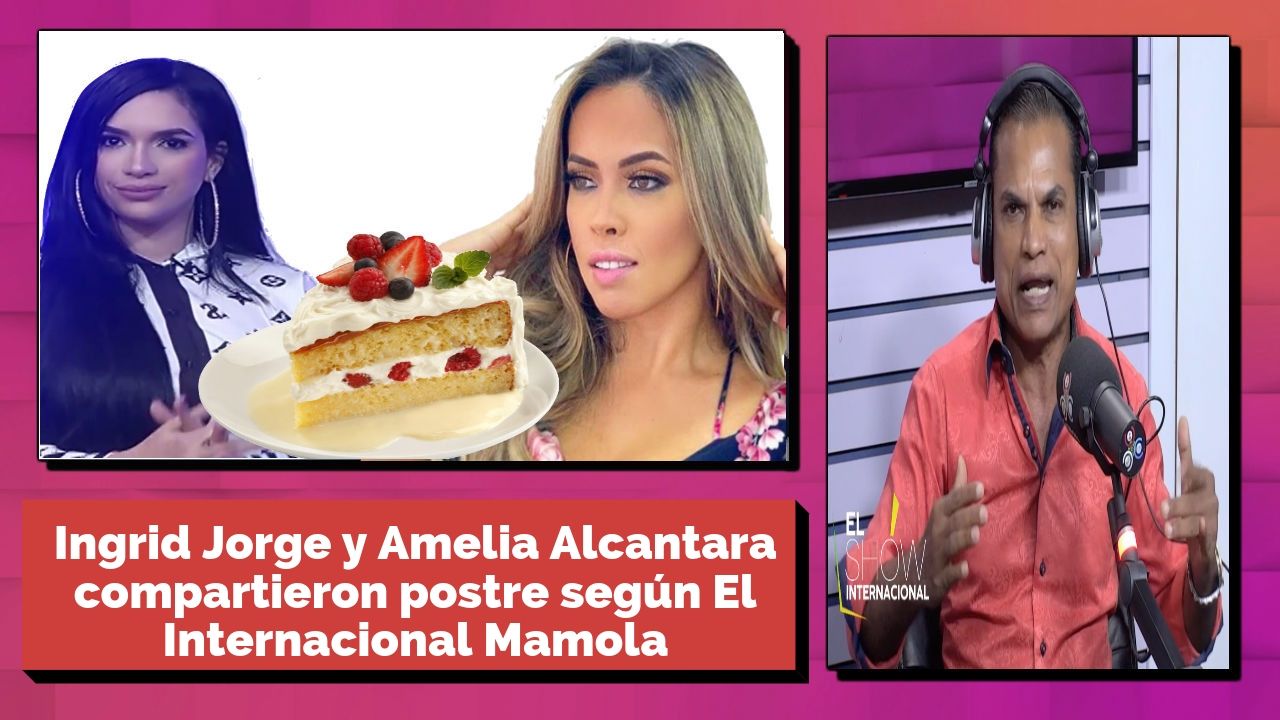 Ingrid Jorge Y Amelia Alcantara Compartieron Postre Según El Internacional Mamola