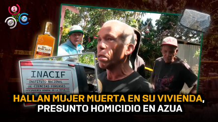 Investigan Muerte De Mujer Hallada Sin Vida En Su Vivienda Perteneciente Al Municipio Las Yayas, Azua