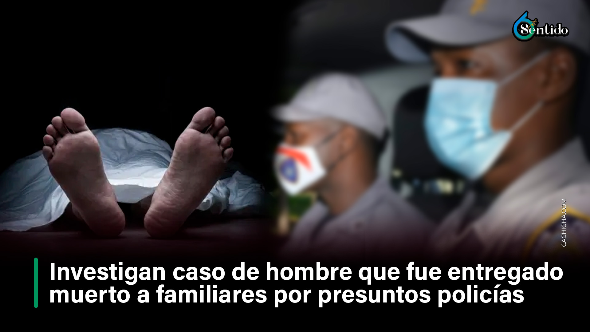 Investigan Caso De Hombre Que Fue Entregado Muerto A Familiares Por Presuntos Policías