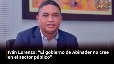 Iván Lorenzo “El Gobierno De Abinader No Cree En El Sector Público” – Tu Mañana By Cachicha