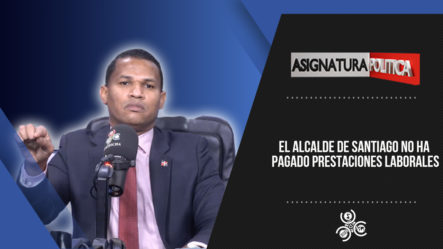 El Alcalde De Santiago No Ha Pagado Prestaciones Laborales | Asignatura Política