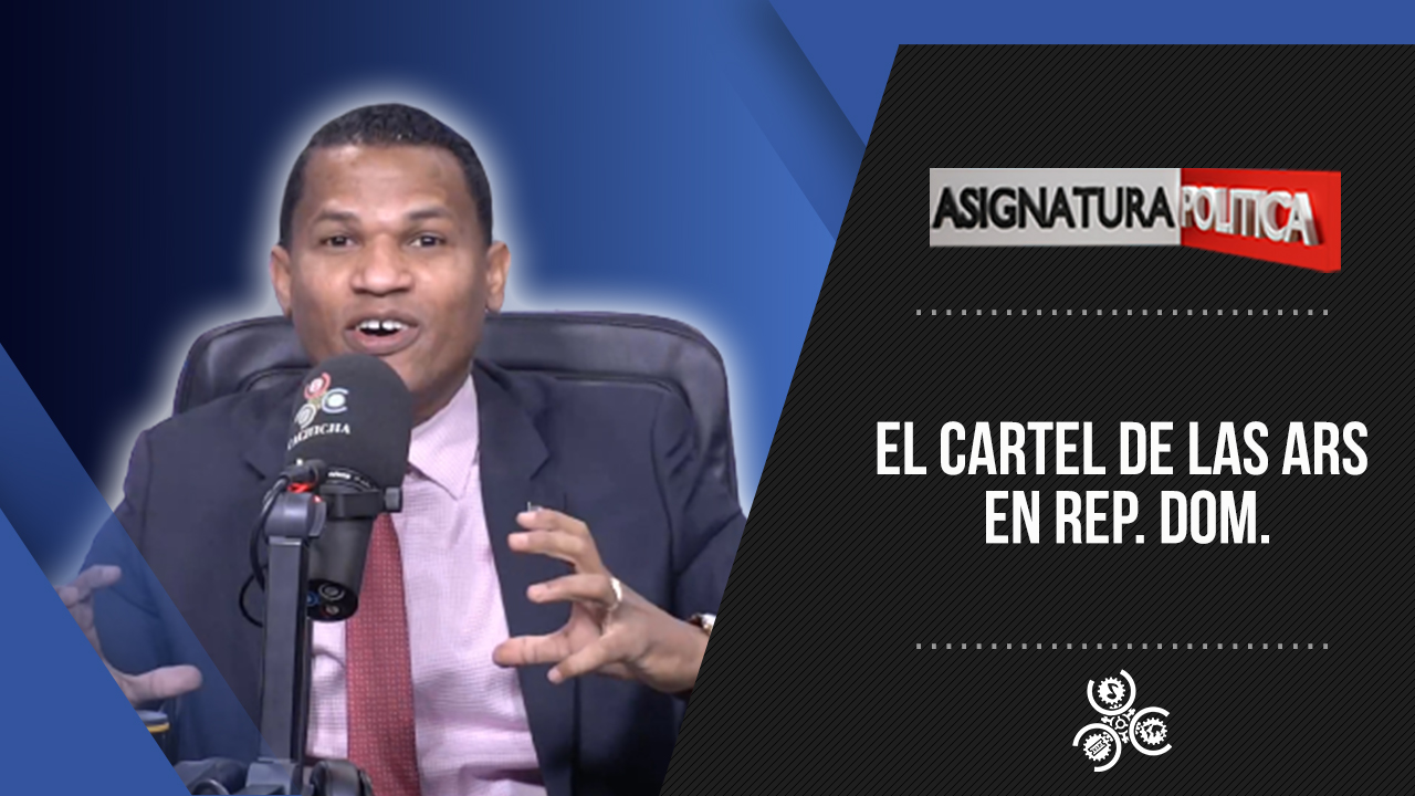 El Cartel De Las ARS En Rep. Dom. | Asignatura Política