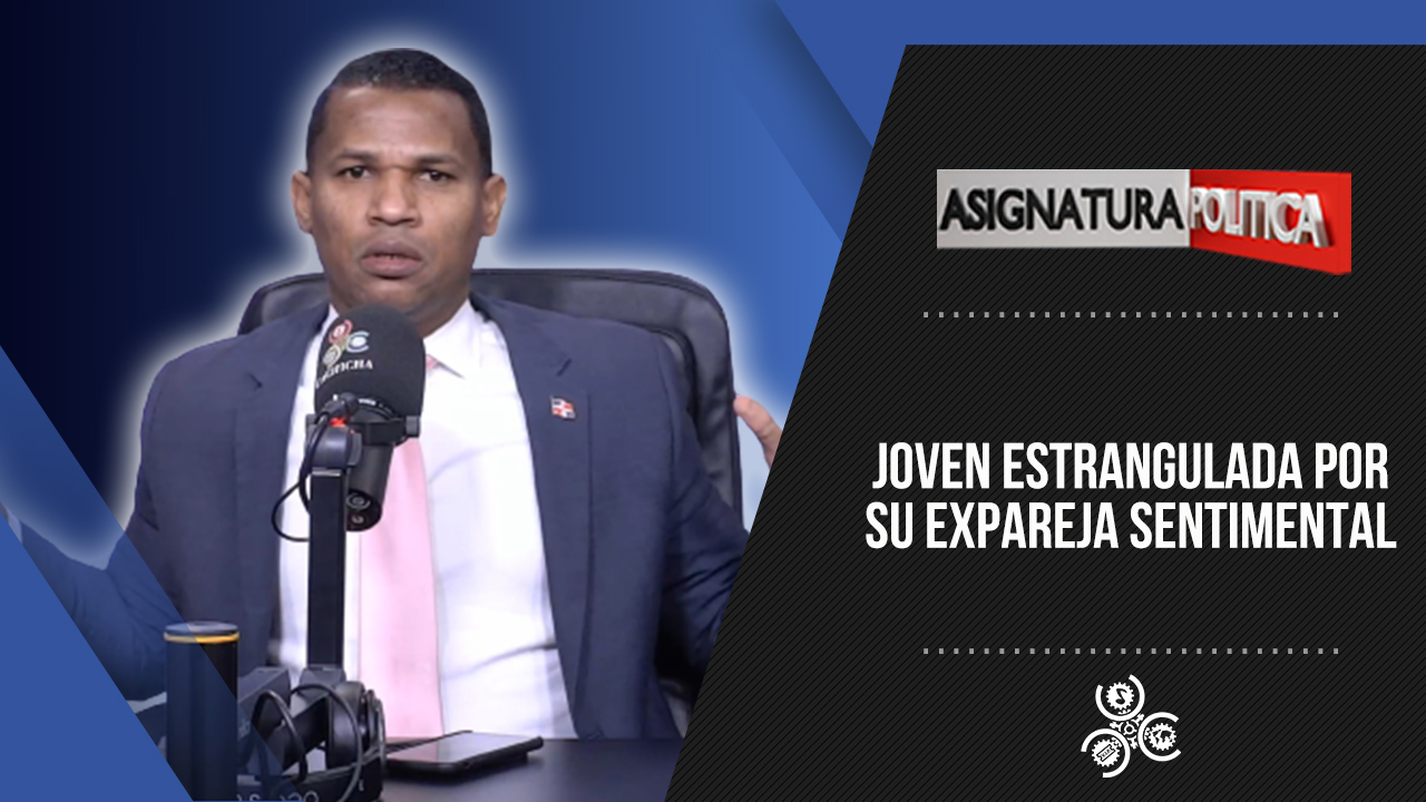Joven Estrangulada Por Su Expareja Sentimental | Asignatura Política