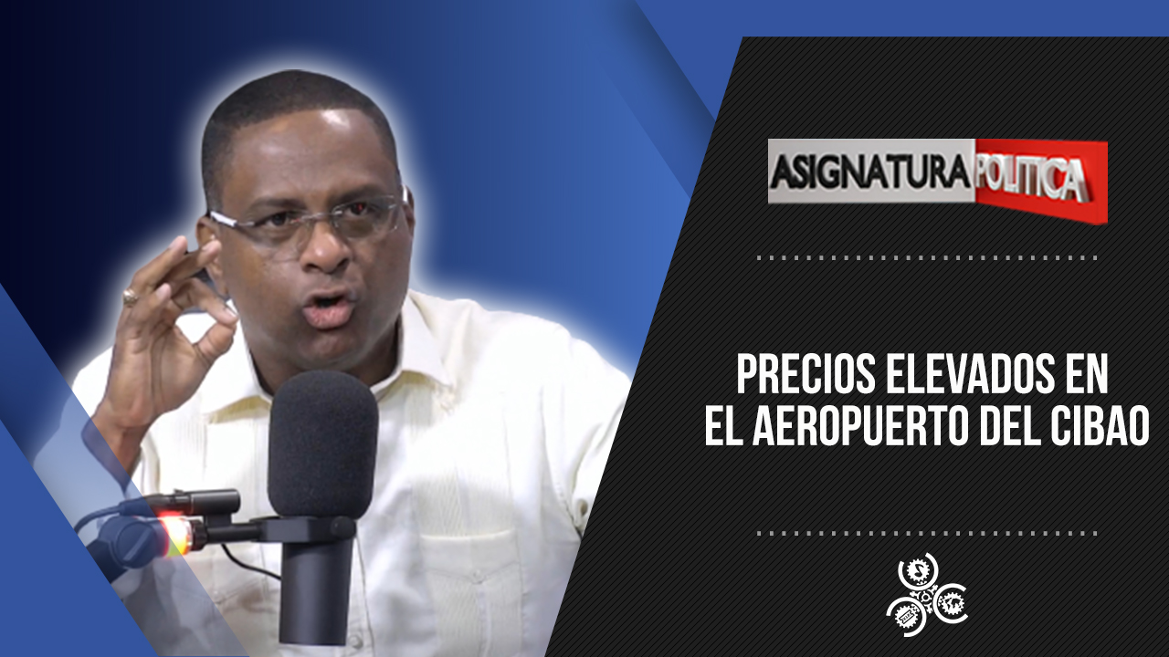 Precios Elevados En El Aeropuerto Del Cibao | Asignatura Política