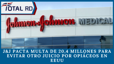 J&J Pacta Multa De 20,4 Millones Para Evitar Otro Juicio Por Opiáceos En EEUU | TotalRD By Cachicha