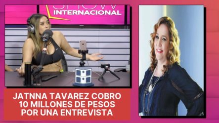 Ingrid Jorge Revela Que Jatnna Tavarez Cobró 10 Millones De Pesos Por Una Entrevista Muy Popular