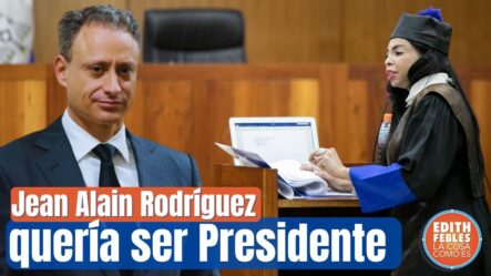 Jean Alain Rodríguez Quería Ser “Presidente Y Rico” Dicen Fiscales