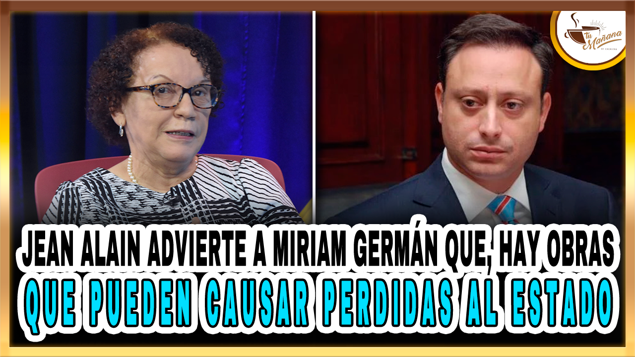 Jean Alain Advierte A Miriam Germán Que, Hay Obras Que Pueden Causar Perdidas Al Estado | Tu Mañana By Cachicha