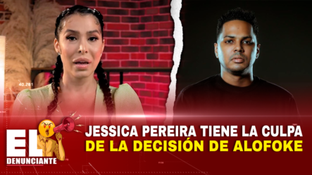 Jessica Pereira Tiene La Culpa De La Decisión De Alofoke – El Denunciante By Cachicha