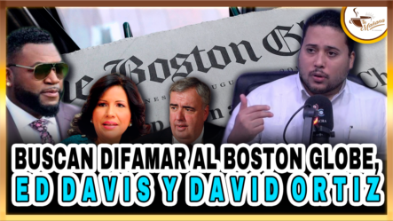Jesús Guerrero – Buscan Difamar Al Boston Globe, Ed Davis Y David Ortiz – Tu Mañana By Cachicha