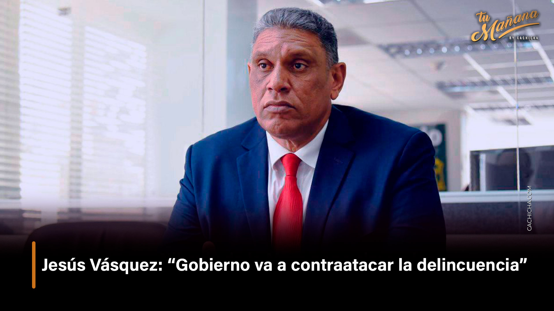 Jesús Vásquez: Gobierno Va A Contraatacar La Delincuencia