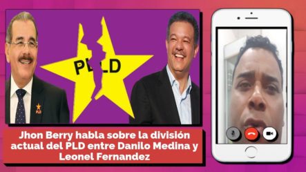Jhon Berry Habla Sobre La División Actual Del PLD Entre Danilo Medina Y Leonel Fernández