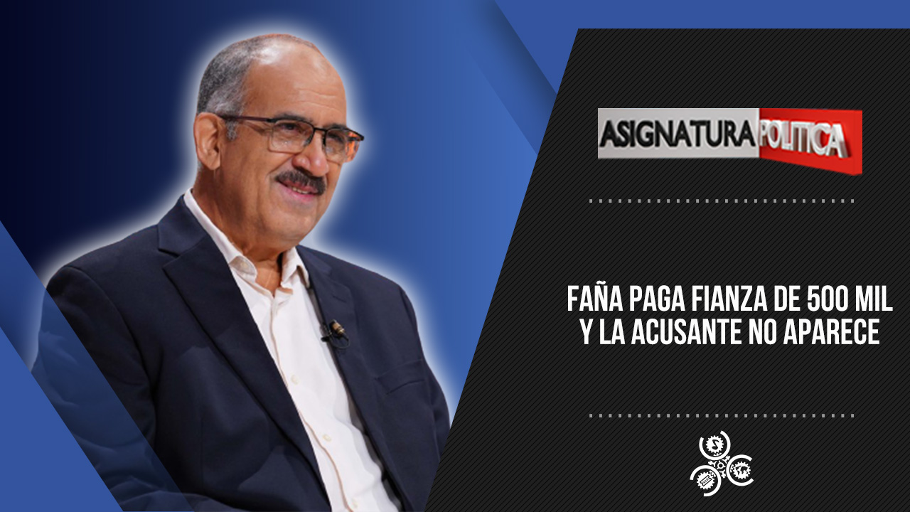 Faña Paga Fianza De 500 Mil Y La Acusante No Aparece | Asignatura Política