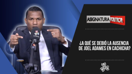 ¿A Qué Se Debió La Ausencia De Joel Adames En Cachicha? | Asignatura Política