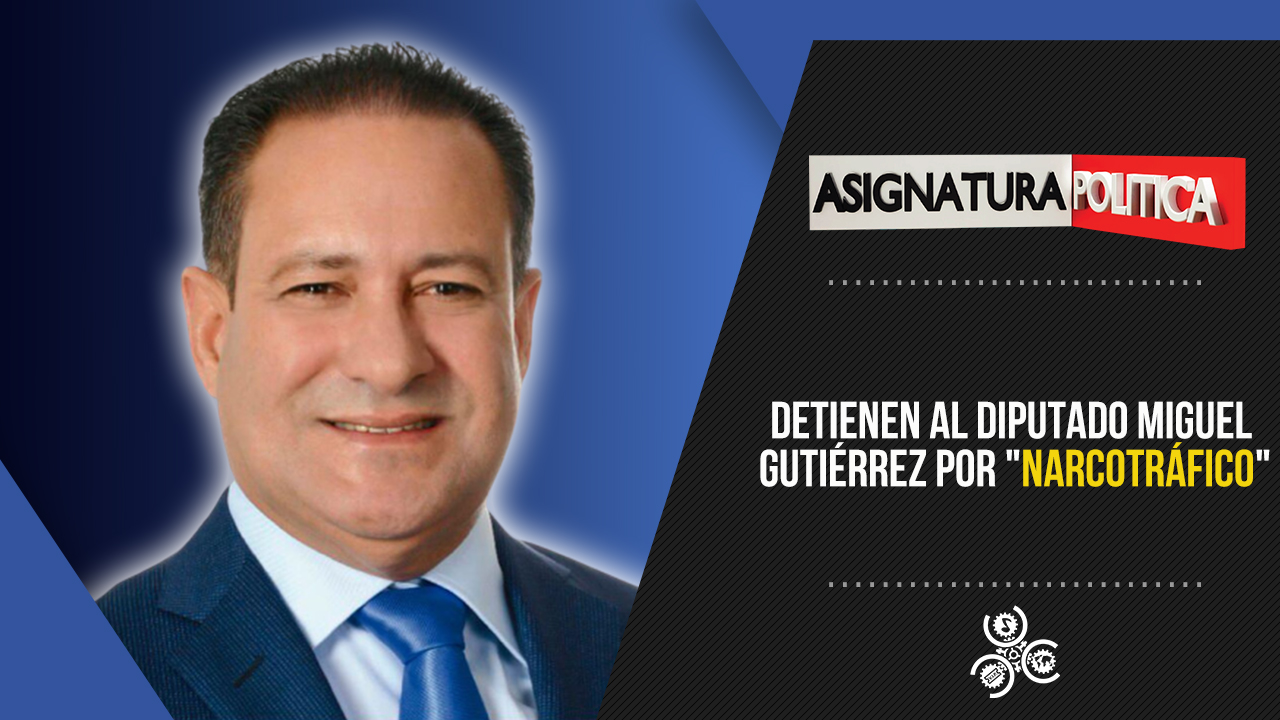 Detienen Al Diputado Miguel Gutiérrez Por “narcotráfico” | Asignatura Política