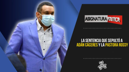 La Sentencia Que Sepultó A Adán Cáceres Y La Pastora Rossy | Asignatura Política