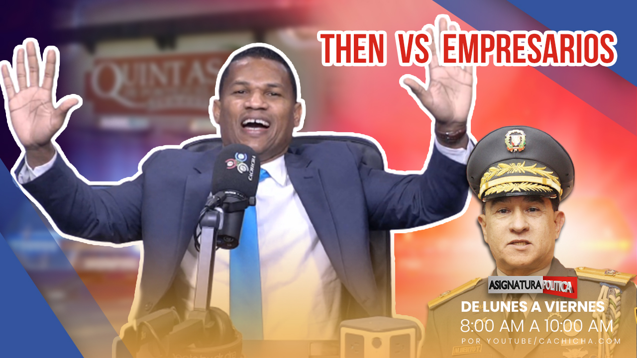 Trasladan Al General Then Porque Chocó Con Empresarios | Asignatura Política