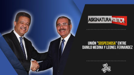 Unión “sospechosa” Entre Danilo M & Leonel F | Asignatura Política