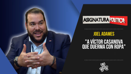 Joel Adames: “A Víctor Casanova Que Duerma Con Ropa” | Asignatura Política