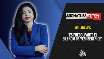 Joel Adames: “Es Preocupante El Silencio De Yeni Berenice” | Asignatura Política