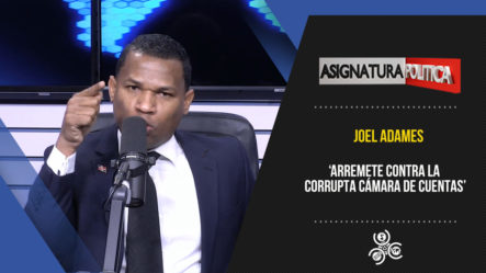 Joel Adames Arremete Contra La Corrupta Cámara De Cuentas | Asignatura Política