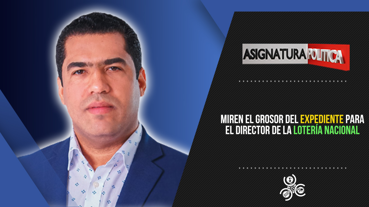 Miren El Grosor Del Expediente Para El Director De La Lotería Nacional | Asignatura Política
