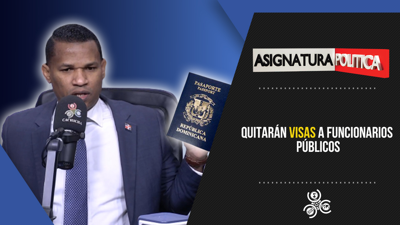 Quitarán Visas A Funcionarios Públicos | Asignatura Política