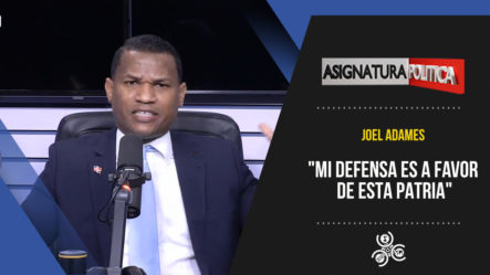 Joel Adames: “Mi Defensa Es A Favor De Esta Patria” | Asignatura Política