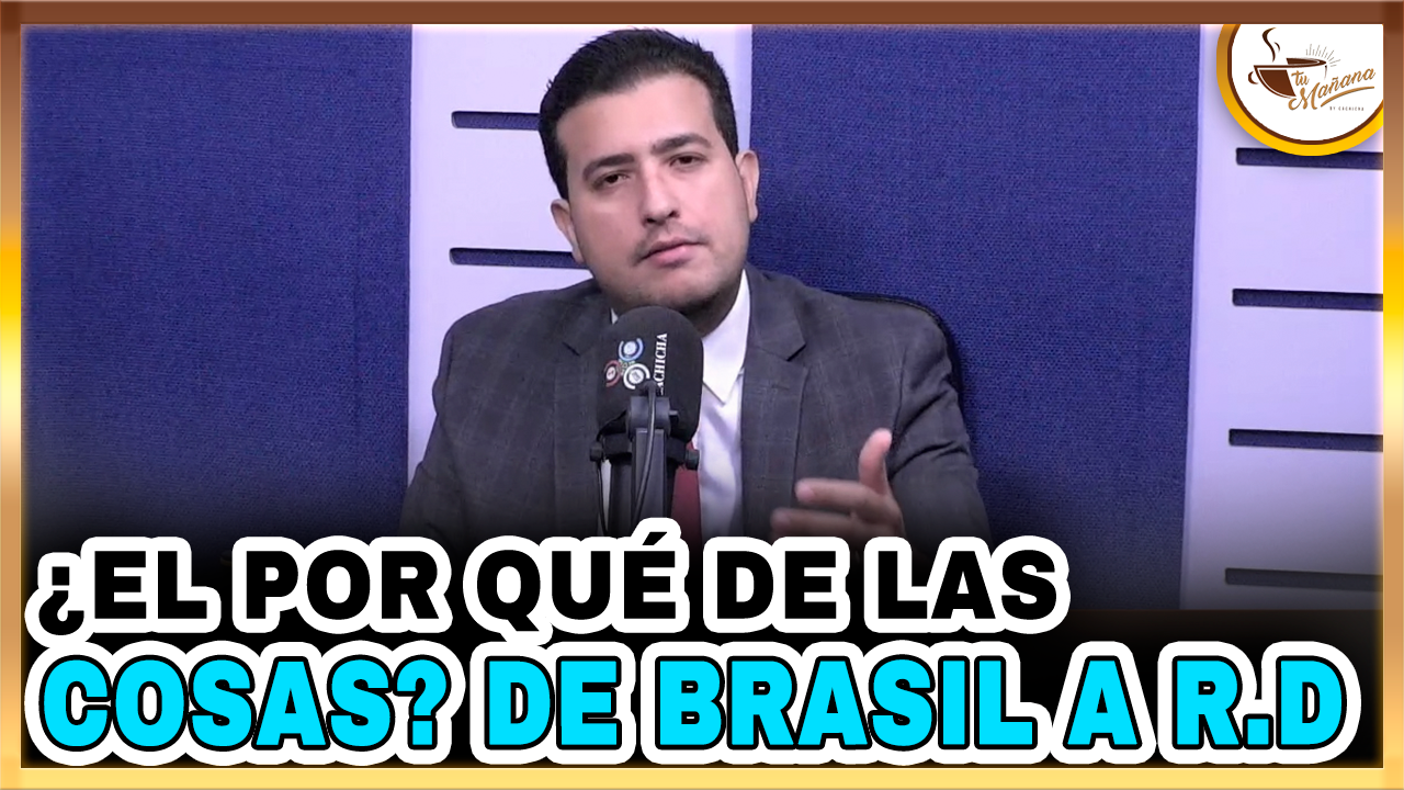 Jorge Feliz Pacheco – El Porqué De Las Cosas De Brasil A RD | Tu Mañana By Cachicha