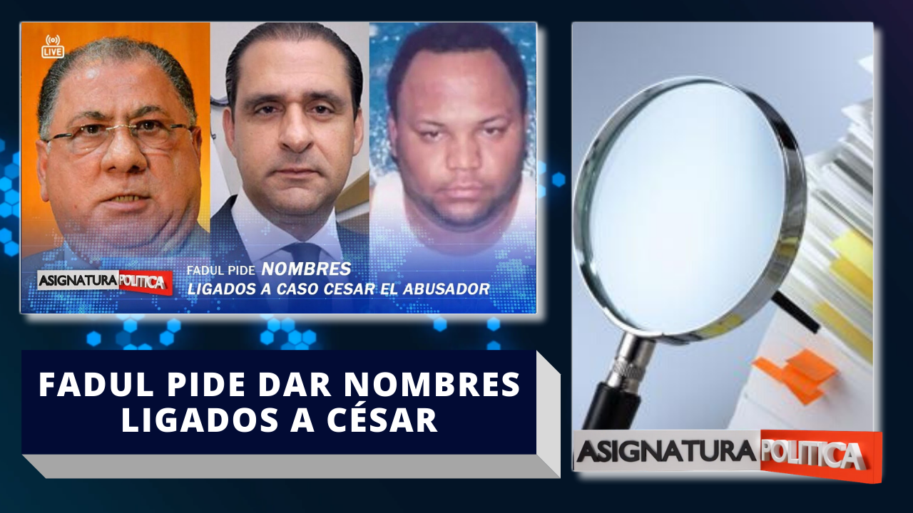 José Ramón Fadul Pide A Finjus Dar Nombres Ligados A César El Abusador | Asignatura Política