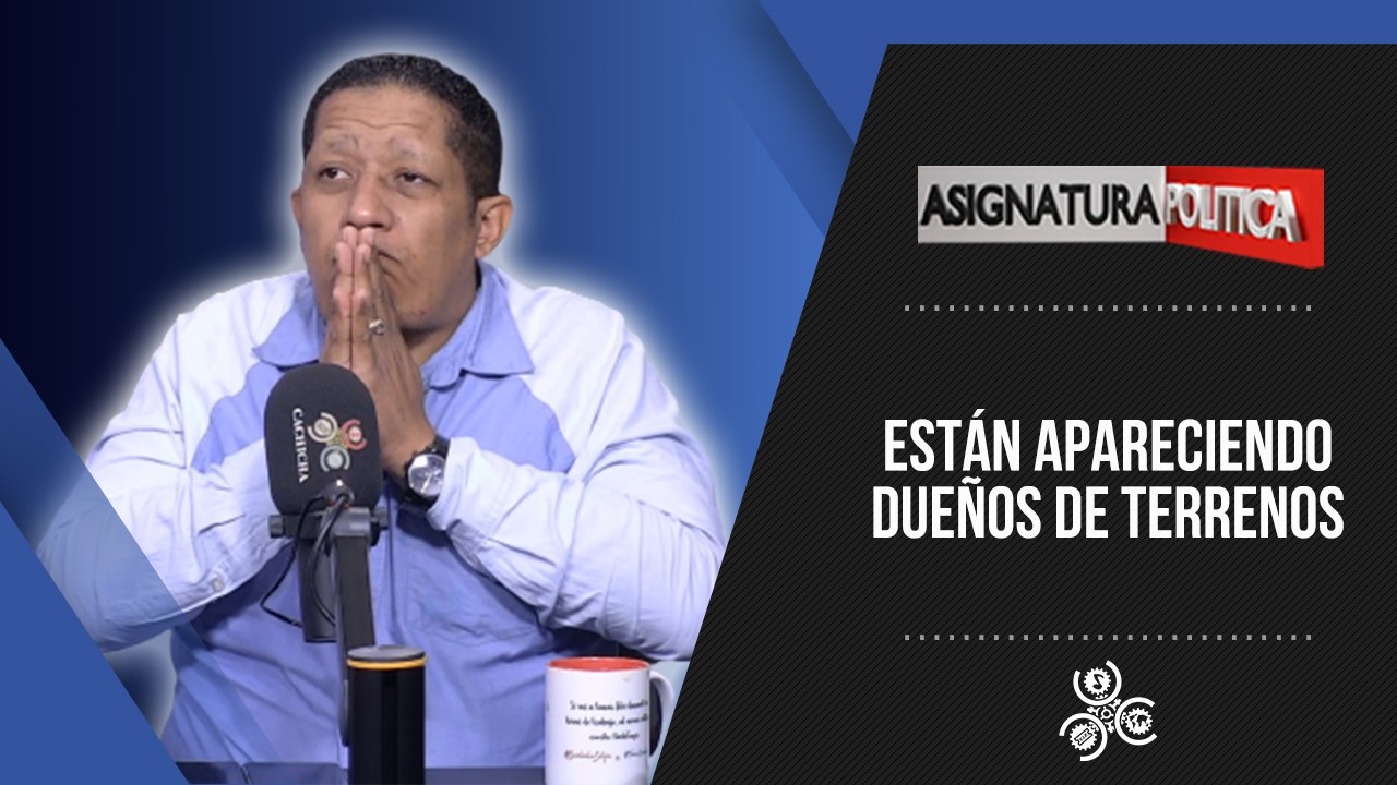 Josué Brito Dice: ‘Están Apareciendo Dueños De Terrenos’ | Asignatura Política