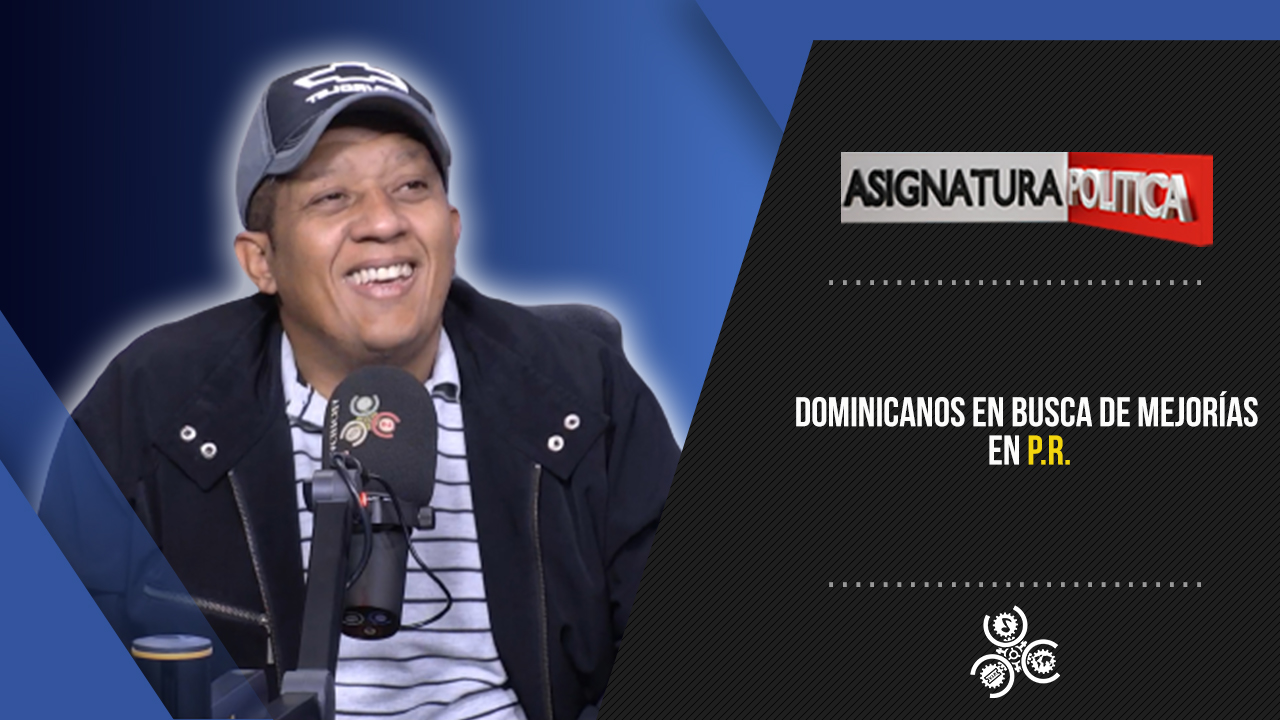 Dominicanos En Busca De Mejorías En P.R. | Asignatura Política