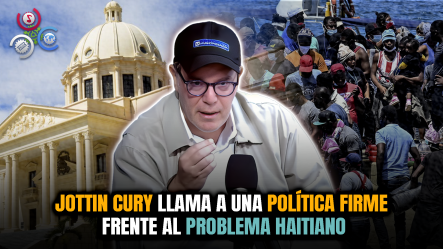Jottin Cury: El Problema De RD Es Que Ni Políticos Ni Empresarios Saben La Magnitud Del Problema Haitiano