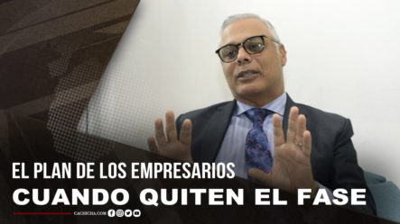 Juan Alfredo De La Cruz Habla Del Plan De Los Empresarios Luego Que Quiten Programa FASE