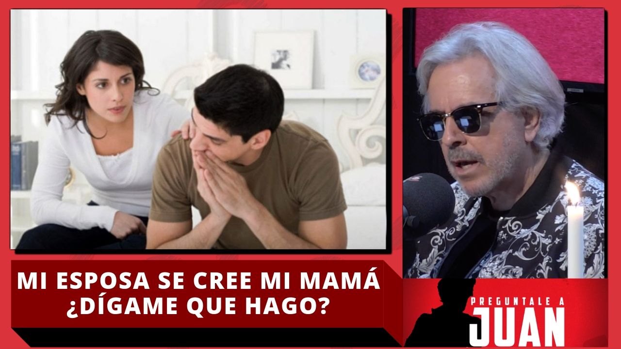 Juan “Mi Esposa Se Cree Que Es Mi Mamá” ¿Dígame Qué Hago?