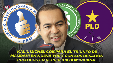 Kalil Analiza Triunfo De Mamdani Y Envía Mensaje “PRM Debe Evitar División, PLD No Puede Perder Tiempo Y FP Debe Conectar Con La Gente”